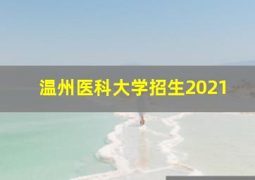 温州医科大学招生2021