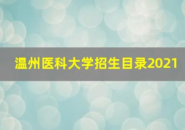 温州医科大学招生目录2021