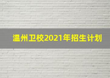 温州卫校2021年招生计划