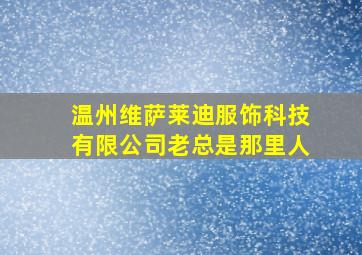 温州维萨莱迪服饰科技有限公司老总是那里人