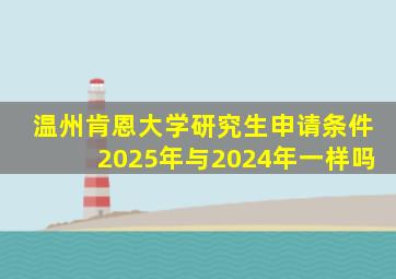 温州肯恩大学研究生申请条件2025年与2024年一样吗