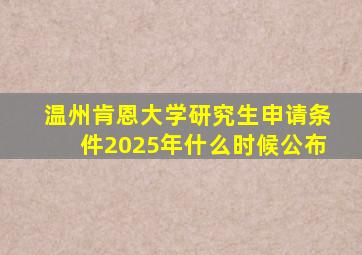 温州肯恩大学研究生申请条件2025年什么时候公布