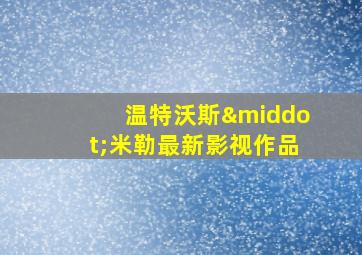 温特沃斯·米勒最新影视作品