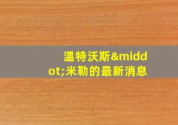 温特沃斯·米勒的最新消息