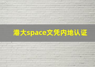 港大space文凭内地认证