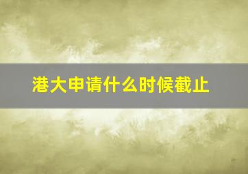 港大申请什么时候截止