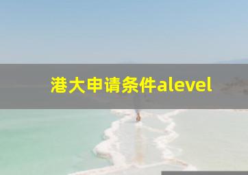 港大申请条件alevel