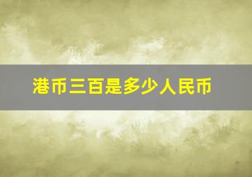 港币三百是多少人民币