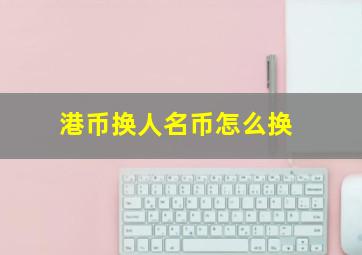 港币换人名币怎么换