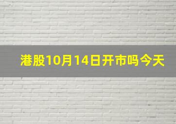 港股10月14日开市吗今天