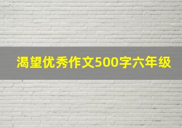 渴望优秀作文500字六年级