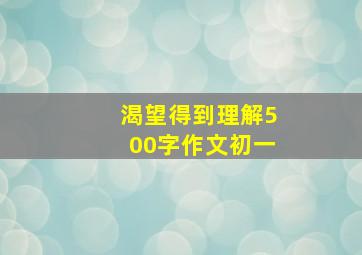 渴望得到理解500字作文初一