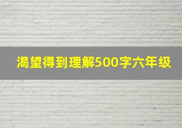 渴望得到理解500字六年级