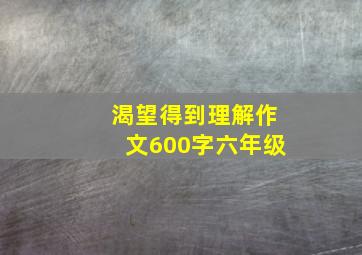 渴望得到理解作文600字六年级