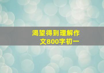 渴望得到理解作文800字初一