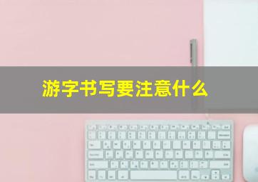 游字书写要注意什么