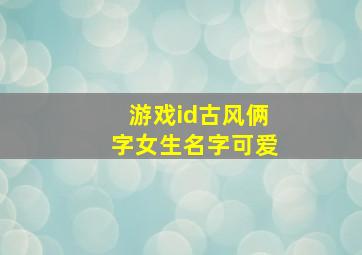 游戏id古风俩字女生名字可爱