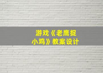 游戏《老鹰捉小鸡》教案设计