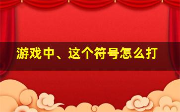 游戏中、这个符号怎么打