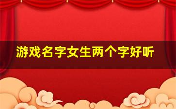 游戏名字女生两个字好听