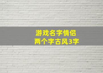 游戏名字情侣两个字古风3字