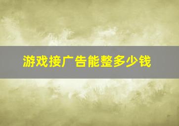 游戏接广告能整多少钱