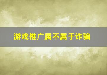 游戏推广属不属于诈骗