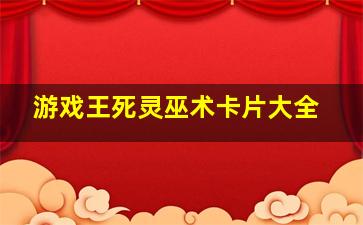 游戏王死灵巫术卡片大全