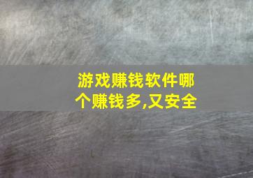 游戏赚钱软件哪个赚钱多,又安全