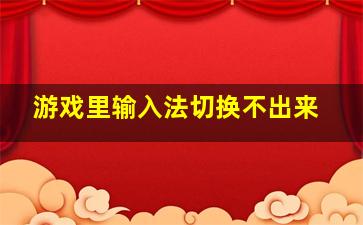 游戏里输入法切换不出来