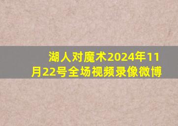 湖人对魔术2024年11月22号全场视频录像微博