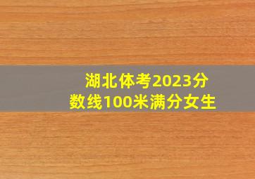 湖北体考2023分数线100米满分女生