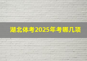 湖北体考2025年考哪几项