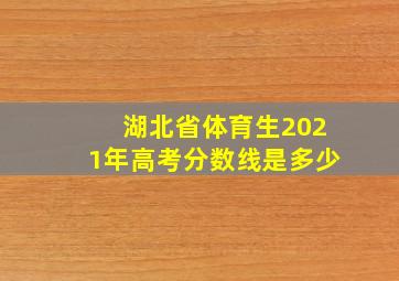 湖北省体育生2021年高考分数线是多少