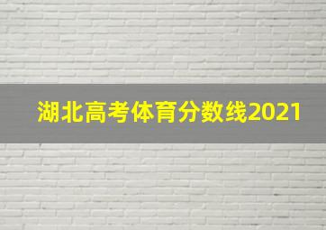 湖北高考体育分数线2021