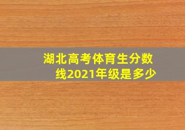 湖北高考体育生分数线2021年级是多少