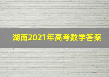 湖南2021年高考数学答案