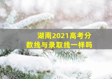 湖南2021高考分数线与录取线一样吗