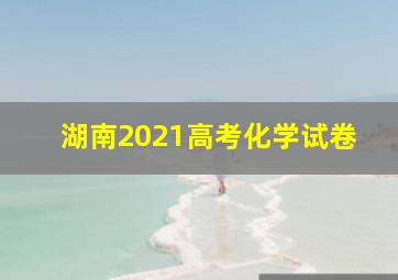 湖南2021高考化学试卷