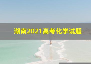 湖南2021高考化学试题