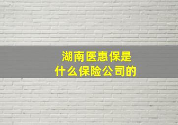 湖南医惠保是什么保险公司的