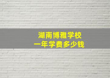 湖南博雅学校一年学费多少钱