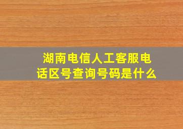 湖南电信人工客服电话区号查询号码是什么