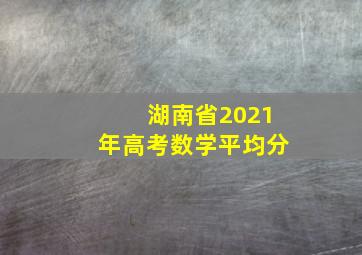 湖南省2021年高考数学平均分