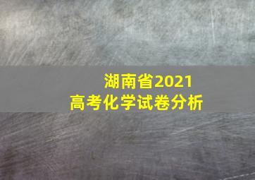 湖南省2021高考化学试卷分析