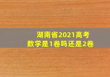 湖南省2021高考数学是1卷吗还是2卷