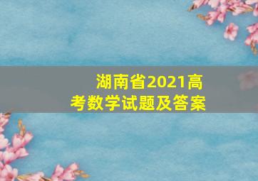 湖南省2021高考数学试题及答案