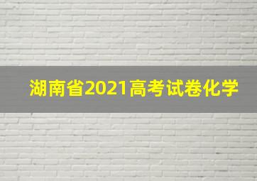 湖南省2021高考试卷化学