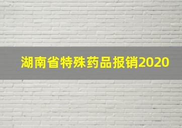 湖南省特殊药品报销2020