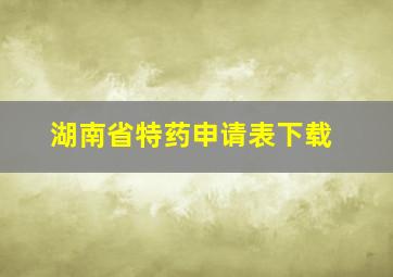 湖南省特药申请表下载